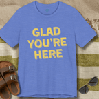 Glad You're Here T-Shirt